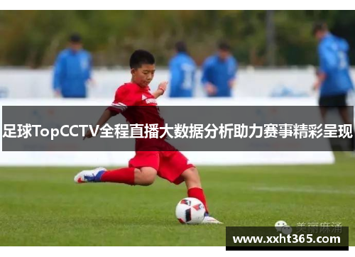 足球TopCCTV全程直播大数据分析助力赛事精彩呈现